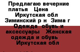 Предлагаю вечерние платья › Цена ­ 2 500 - Иркутская обл., Зиминский р-н, Зима г. Одежда, обувь и аксессуары » Женская одежда и обувь   . Иркутская обл.